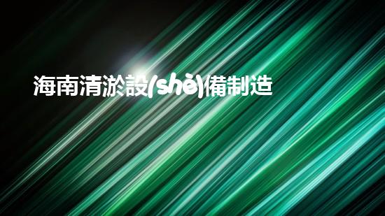 海南清淤設(shè)備制造廠家：突破技術(shù)瓶頸，開創(chuàng)清淤新紀元！